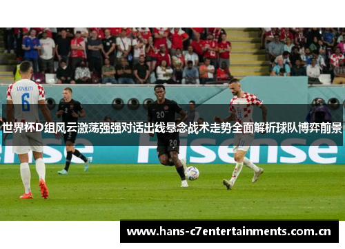 世界杯D组风云激荡强强对话出线悬念战术走势全面解析球队博弈前景