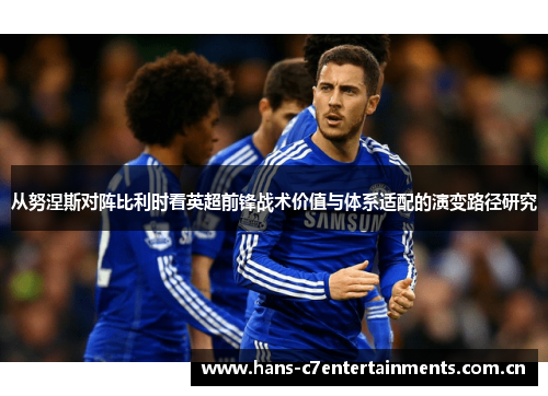 从努涅斯对阵比利时看英超前锋战术价值与体系适配的演变路径研究