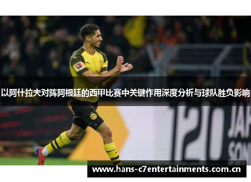 以阿什拉夫对阵阿根廷的西甲比赛中关键作用深度分析与球队胜负影响