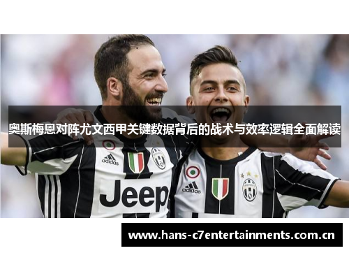 奥斯梅恩对阵尤文西甲关键数据背后的战术与效率逻辑全面解读