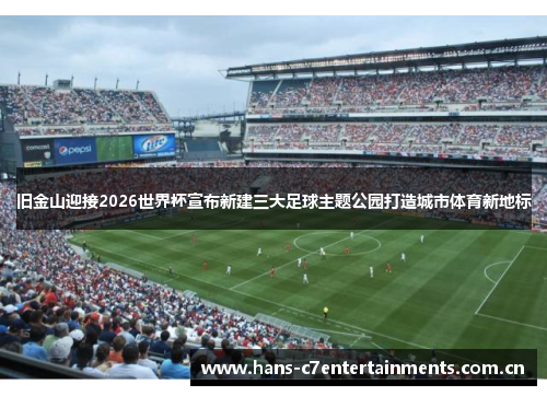 旧金山迎接2026世界杯宣布新建三大足球主题公园打造城市体育新地标