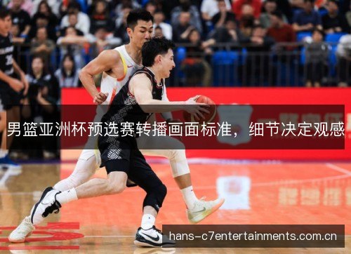 男篮亚洲杯预选赛转播画面标准，细节决定观感